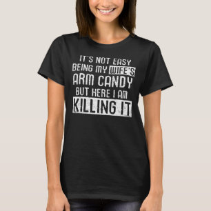 It's not easy being my wife's arm candy husband me T-Shirt
