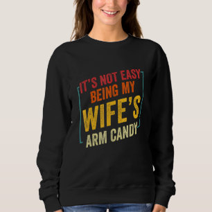 Its Not Easy Being My Wifes Arm Candy My Wifes Arm Sweatshirt