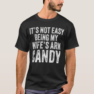 It's Not Easy Being My Wife's Arm Candy Saying T-Shirt