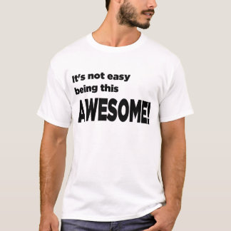 "It's not easy being this AWESOME!" T-Shirt