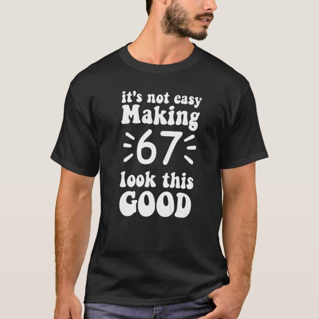 it's not easy making 67 look this good 67 years ol T-Shirt (Front)