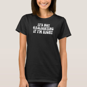 It's Not Gaslighting If I'm Right Humour Sarcastic T-Shirt