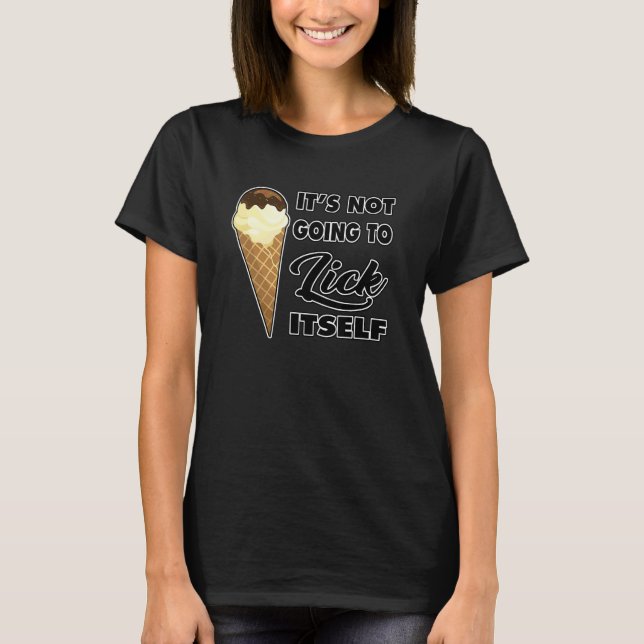 It's Not going to Lick ItSelf Ice Cream Cone 6 T-Shirt (Front)