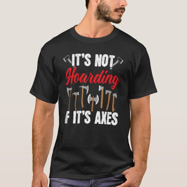 It's Not Hoarding If It's Axes Axe Thrower Axe Thr T-Shirt (Front)