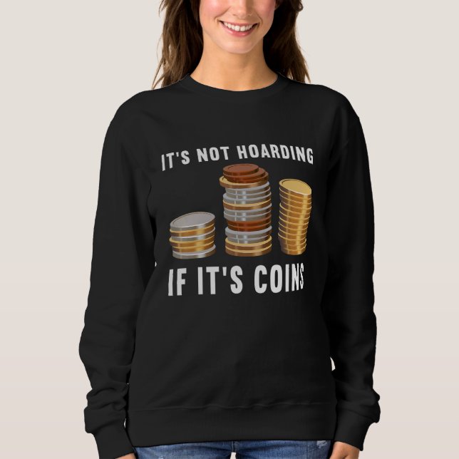 It's Not Hoarding If It's Coins Numismatics Coin C Sweatshirt (Front)
