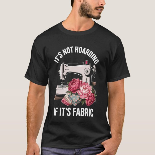 It's Not Hoarding If It's Fabric Funny Sewing T-Shirt (Front)