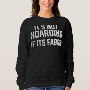 It's Not Hoarding If Its Fabric Quilter Quilt Qui Sweatshirt