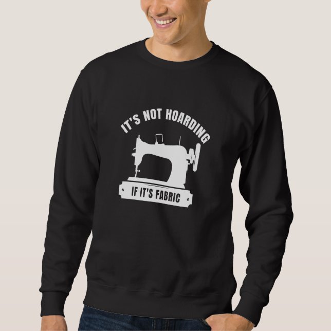 It's Not Hoarding If Its Fabric Quilter Quilt Quil Sweatshirt (Front)