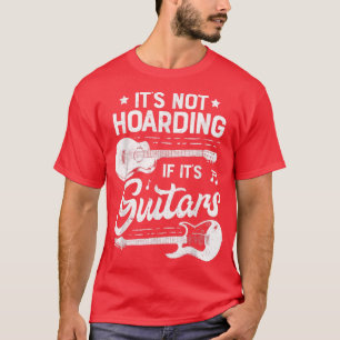 Its Not Hoarding If Its Guitars Player Funny Guita T-Shirt
