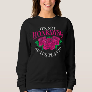 Its Not Hoarding If Its Plants Rose Gardener Garde Sweatshirt