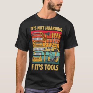 Its Not Hoarding If Its Tools Carpenter Working To T-Shirt