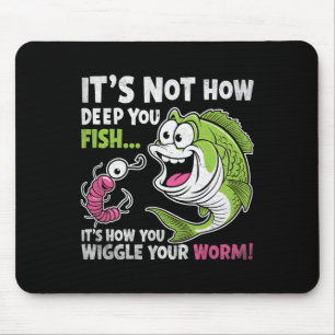 It's Not How Deep You Fish Wiggle Your Worm Funny  Mouse Pad