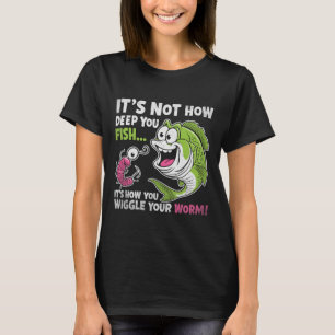It's Not How Deep You Fish Wiggle Your Worm Funny  T-Shirt