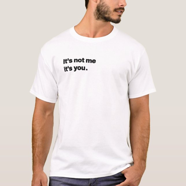 It's not me, it's you T-Shirt (Front)