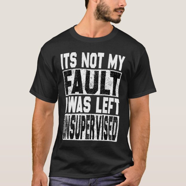 It's Not My Fault I Was Left Unsupervised Trouble  T-Shirt (Front)