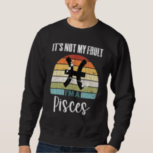 Its Not My Fault Pisces Zodiac Sign Graphic Sweatshirt