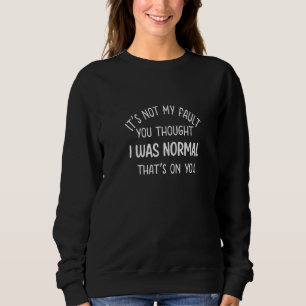 It's Not My Fault You Thought I Was Normal That's Sweatshirt