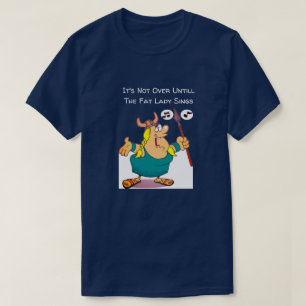 It's Not Over Until The Fat Lady Sings Funny T-Shirt