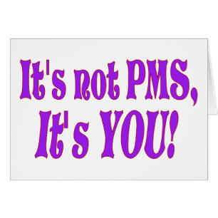 It's not PMS!