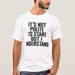 it's not polite to stare but i understand T-Shirt