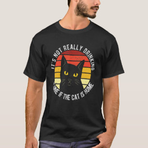 Its Not Really Drinking Alone If The Cat Is Home T-Shirt