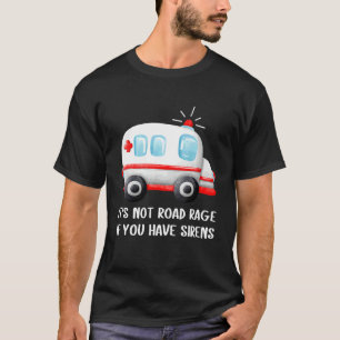It's Not Road Rage If You Have Sirens Ambulance Dr T-Shirt