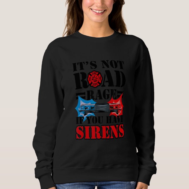 It's Not Road Rage If You Have Sirens  Firefighter Sweatshirt (Front)