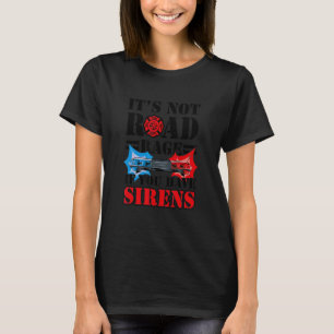 It's Not Road Rage If You Have Sirens  Firefighter T-Shirt