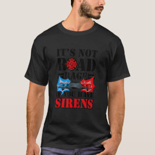 It's Not Road Rage If You Have Sirens Firefighter T-Shirt