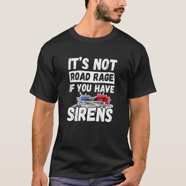 It's Not Road Rage If You Have Sirens   Police Off T-Shirt (Front)
