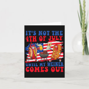 It's Not The 4th Of July Until My Weiner Comes Out Card