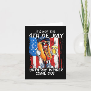 Its Not The 4th Of July Until My Weiner Comes Out  Card