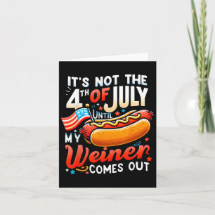 It's Not The 4th Of July Until My Weiner Comes Out Card