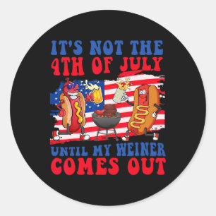 It's Not The 4th Of July Until My Weiner Comes Out Classic Round Sticker