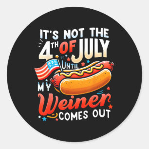 It's Not The 4th Of July Until My Weiner Comes Out Classic Round Sticker