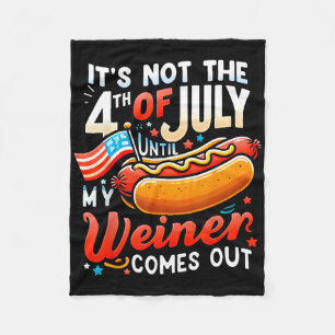 It's Not The 4th Of July Until My Weiner Comes Out Fleece Blanket