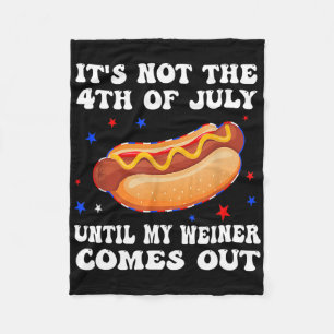 It's Not The 4th Of July Until My Weiner Comes Out Fleece Blanket