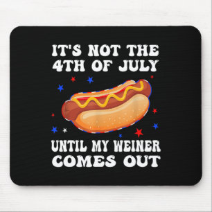 It's Not The 4th Of July Until My Weiner Comes Out Mouse Pad