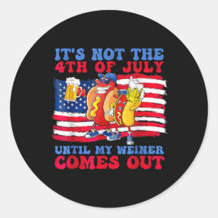 It's Not The 4th Of July Until My Wiener Comes Out Classic Round Sticker