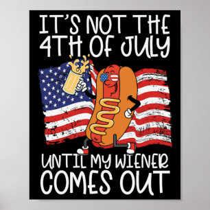 It's Not The 4th Of July Until My Wiener Comes Out Poster