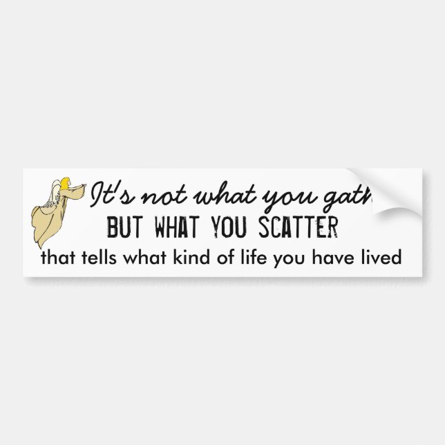 Its Not What You Gather But What You Scatter Bumper Sticker (Front)