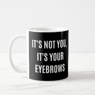 It's Not You It's Your Eyebrows Makeup Quote Gift Coffee Mug