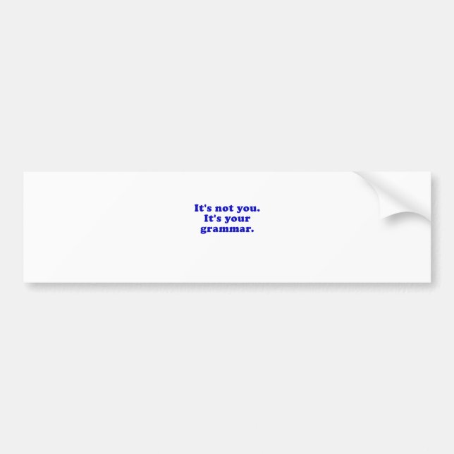 Its Not You Its Your Grammar Bumper Sticker (Front)