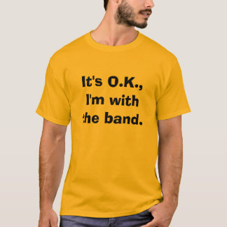 It's O.K.,I'm with the band. T-Shirt