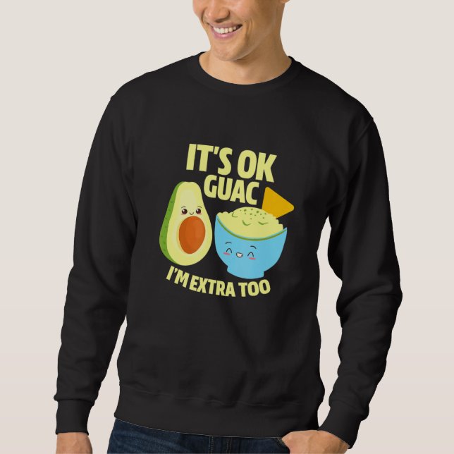 Its Ok Guac Im Extra Too Guacamole Avocado Food Pu Sweatshirt (Front)
