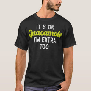Its ok guacamole im extra too T-Shirt