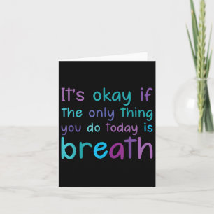 Its Ok If The Only Thing You Do Today Is Breath Te Card
