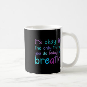 Its Ok If The Only Thing You Do Today Is Breath Te Coffee Mug