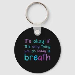 Its Ok If The Only Thing You Do Today Is Breath Te Key Ring
