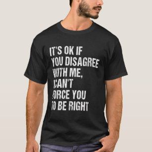 It'S Ok If You Disagree With Me Can'T Force You To T-Shirt